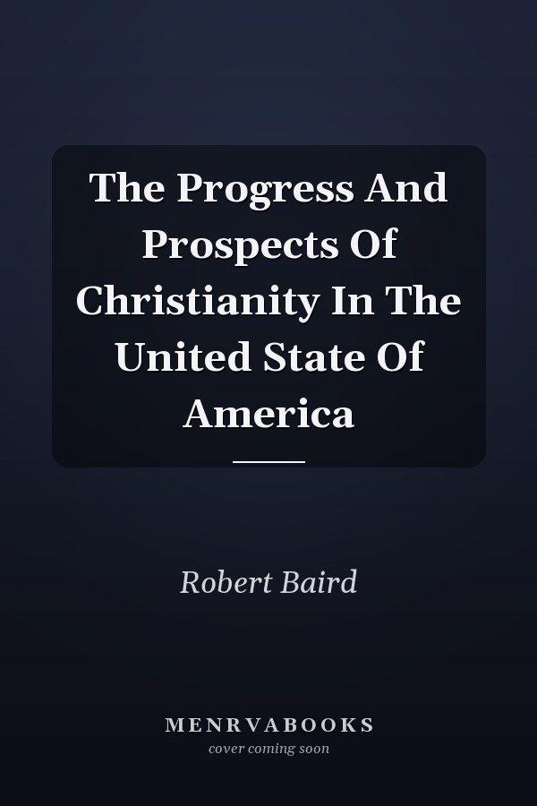 The Progress And Prospects Of Christianity In The United State Of America
