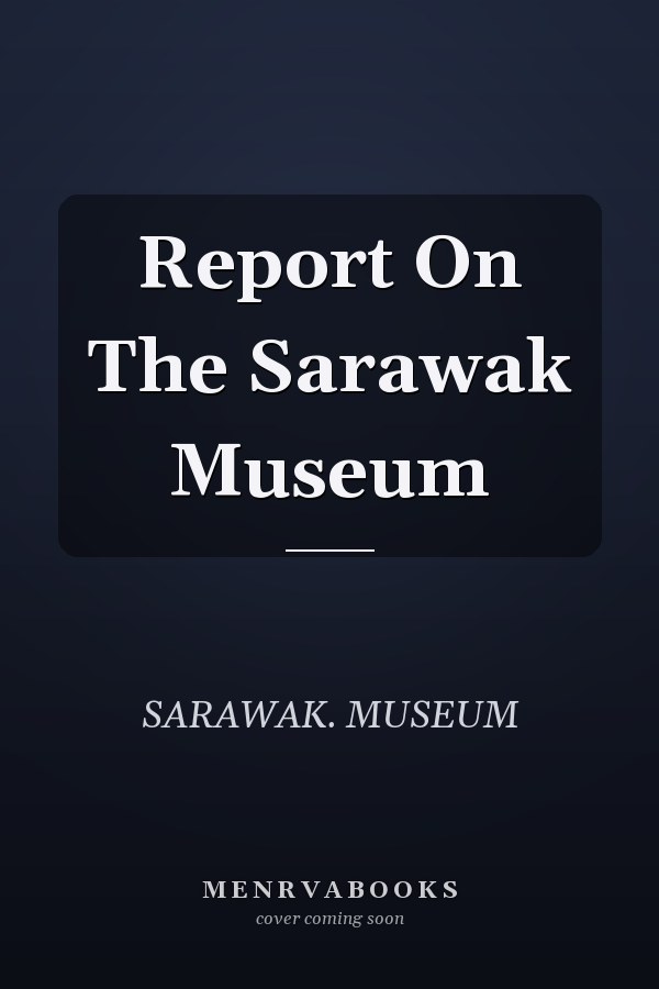 Report On The Sarawak Museum