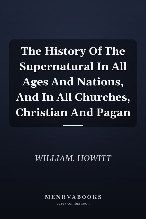The History Of The Supernatural In All Ages And Nations, And In All Churches, Christian And Pagan