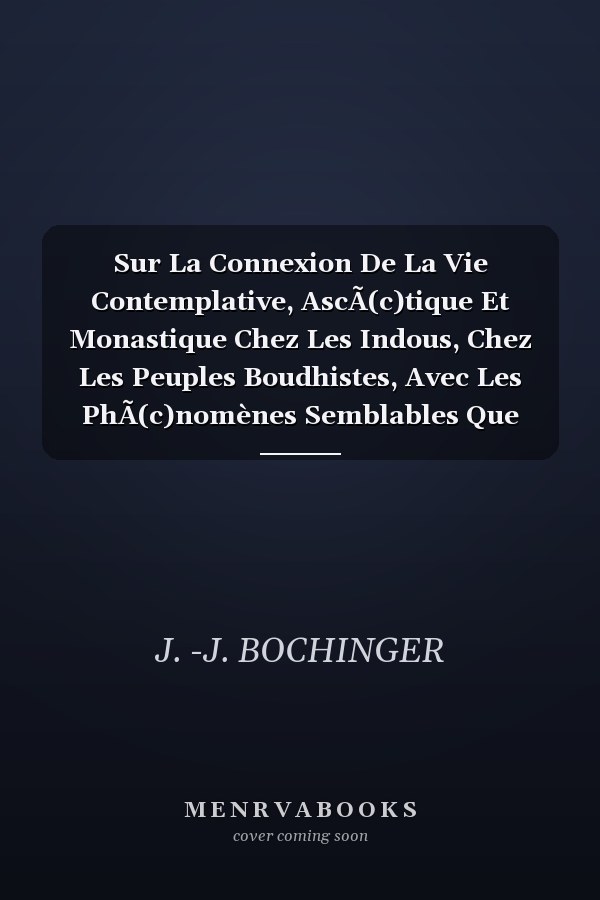 Sur La Connexion De La Vie Contemplative, AscÃ(c)tique Et Monastique Chez Les Indous, Chez Les Peuples Boudhistes, Avec Les PhÃ(c)nomènes Semblables Que PrÃ(c)sente L'histoire De L'islamisme Et Du Christianisme...