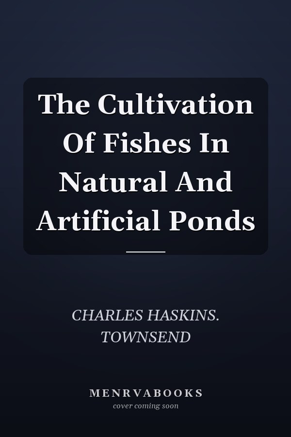 The Cultivation Of Fishes In Natural And Artificial Ponds