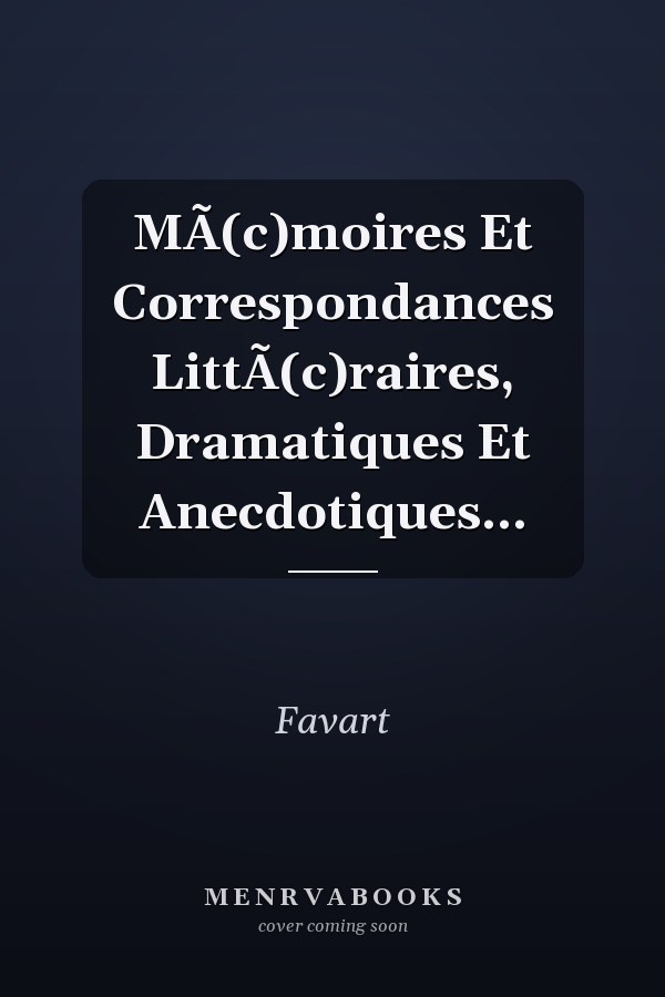 MÃ(c)moires Et Correspondances LittÃ(c)raires, Dramatiques Et Anecdotiques...
