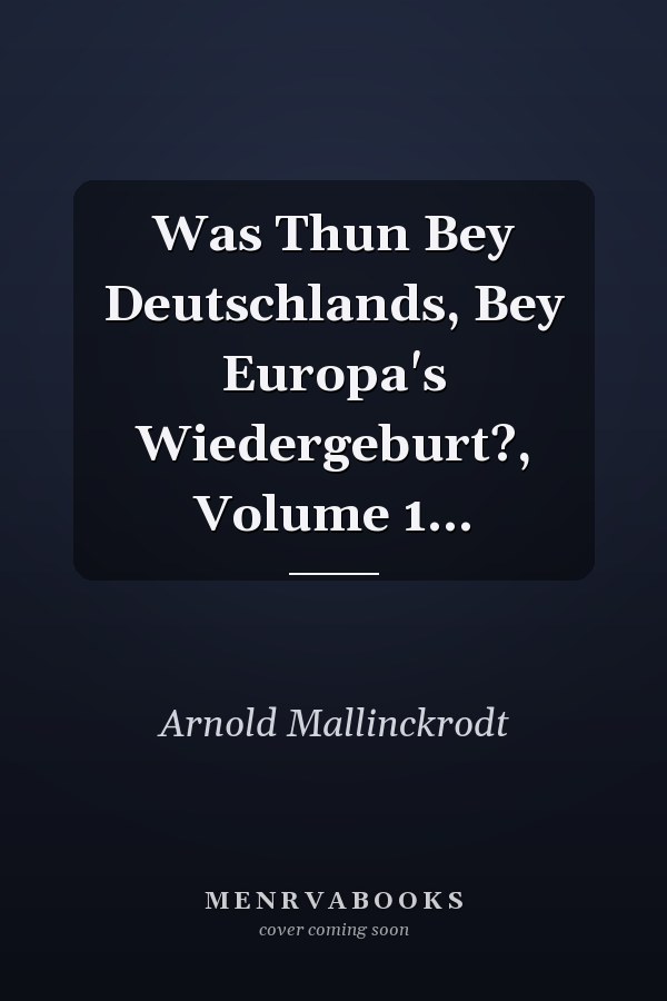Was Thun Bey Deutschlands, Bey Europa's Wiedergeburt?, Volume 1...