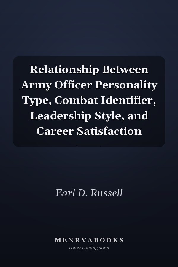 Relationship Between Army Officer Personality Type, Combat Identifier, Leadership Style, and Career Satisfaction