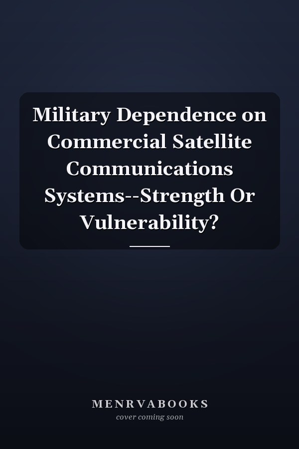 Military Dependence on Commercial Satellite Communications Systems--Strength Or Vulnerability?