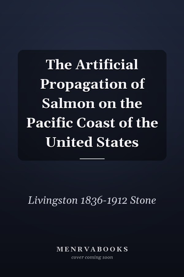 The Artificial Propagation of Salmon on the Pacific Coast of the United States