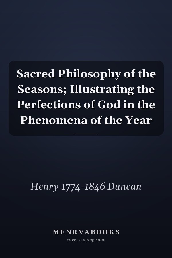 Sacred Philosophy of the Seasons; Illustrating the Perfections of God in the Phenomena of the Year