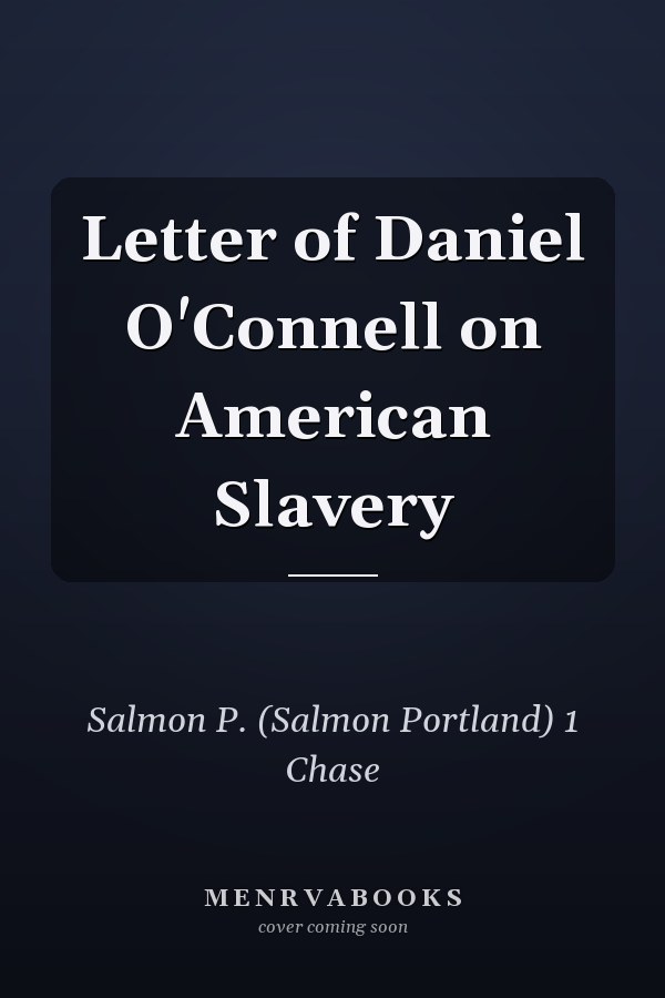 Letter of Daniel O'Connell on American Slavery