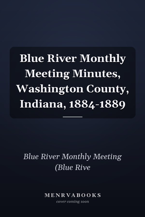 Blue River Monthly Meeting Minutes, Washington County, Indiana, 1884-1889