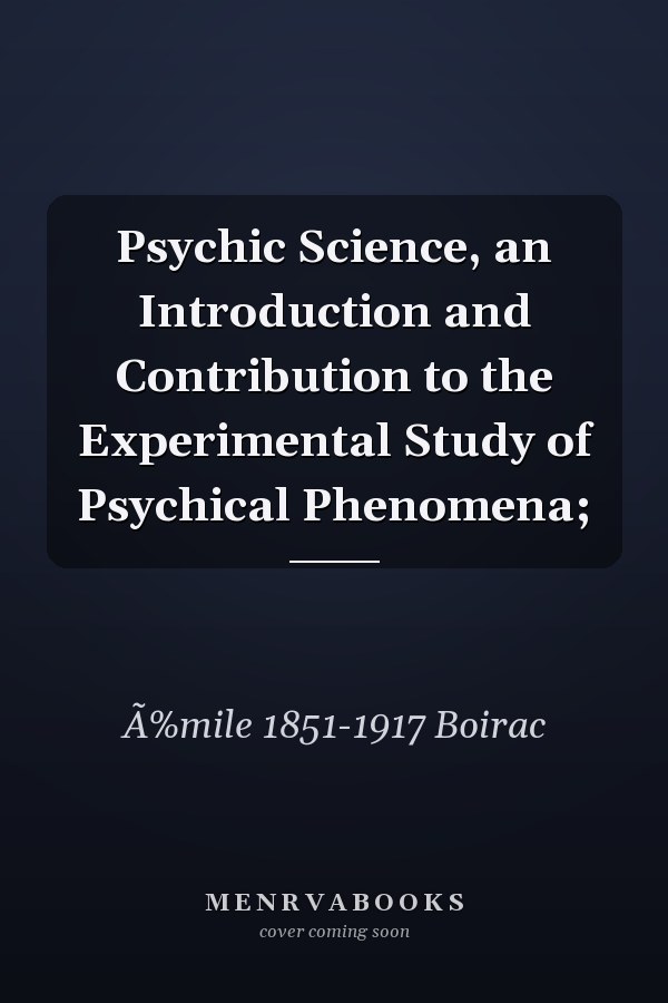 Psychic Science, an Introduction and Contribution to the Experimental Study of Psychical Phenomena;