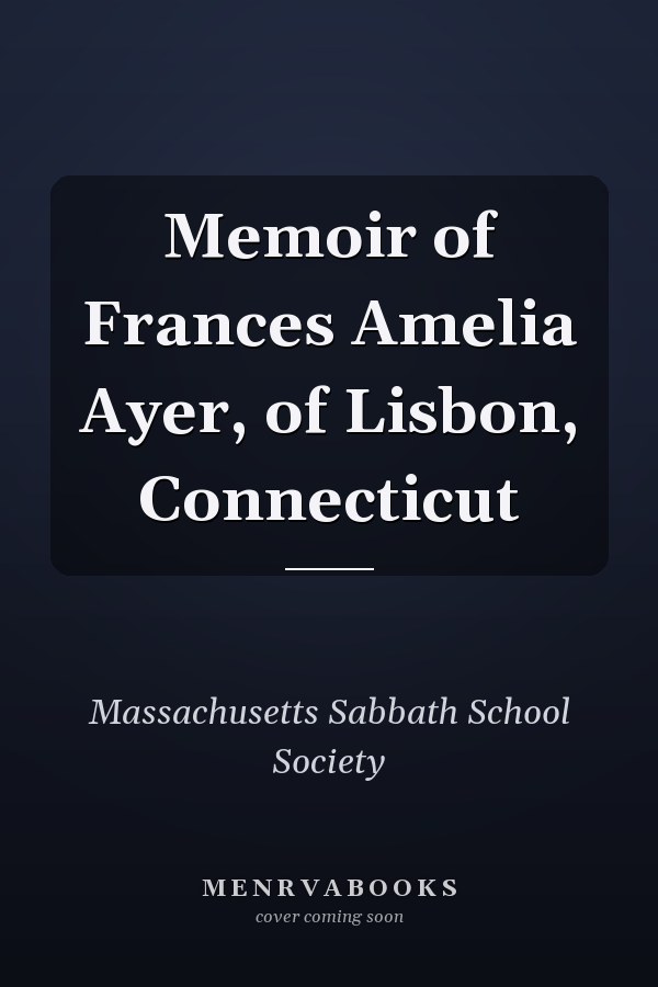 Memoir of Frances Amelia Ayer, of Lisbon, Connecticut