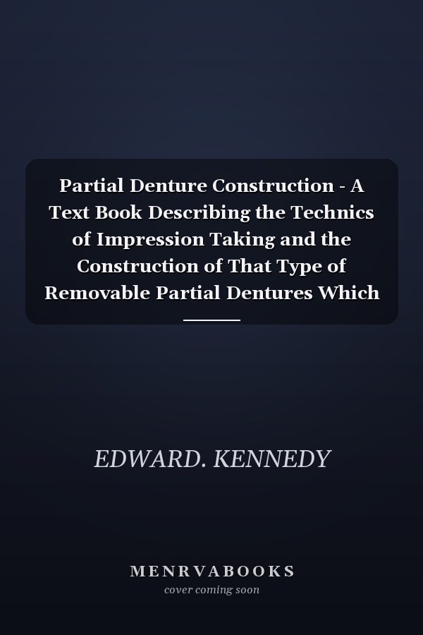 Partial Denture Construction - A Text Book Describing the Technics of Impression Taking and the Construction of That Type of Removable Partial Dentures Which Are Supported and Retained by External Attachments