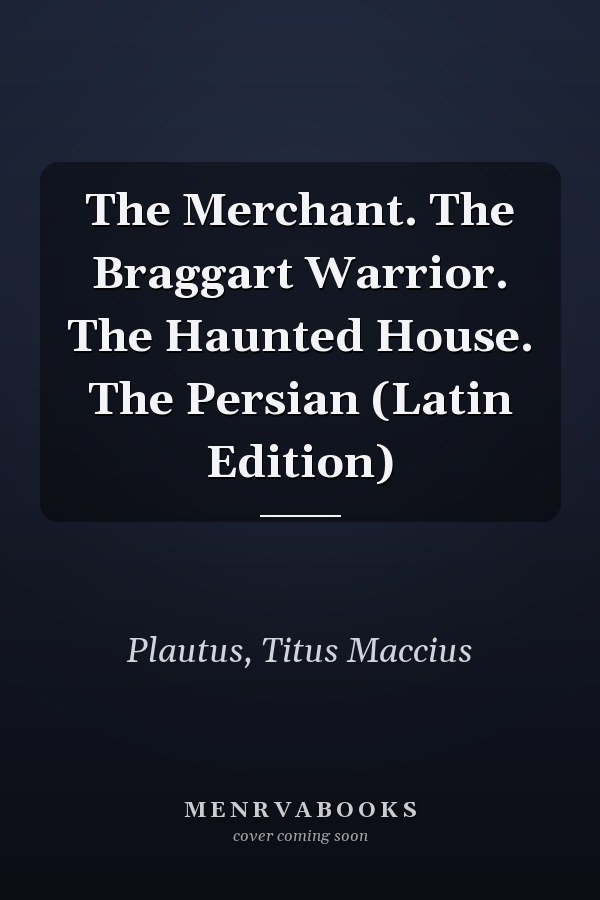 The Merchant. The Braggart Warrior. The Haunted House. The Persian (Latin Edition)