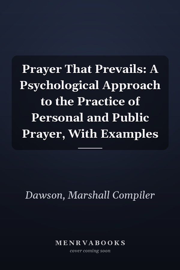 Prayer That Prevails: A Psychological Approach to the Practice of Personal and Public Prayer, With Examples