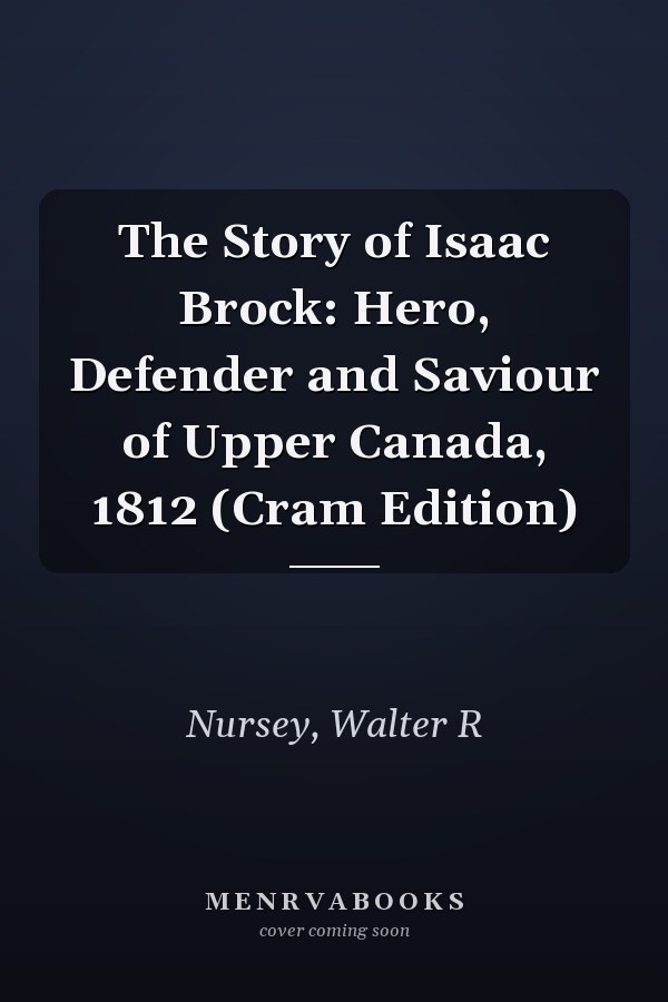 The Story of Isaac Brock: Hero, Defender and Saviour of Upper Canada, 1812 (Cram Edition)