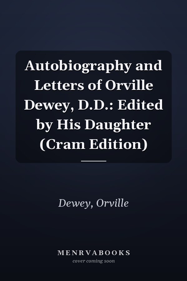 Autobiography and Letters of Orville Dewey, D.D.: Edited by His Daughter (Cram Edition)