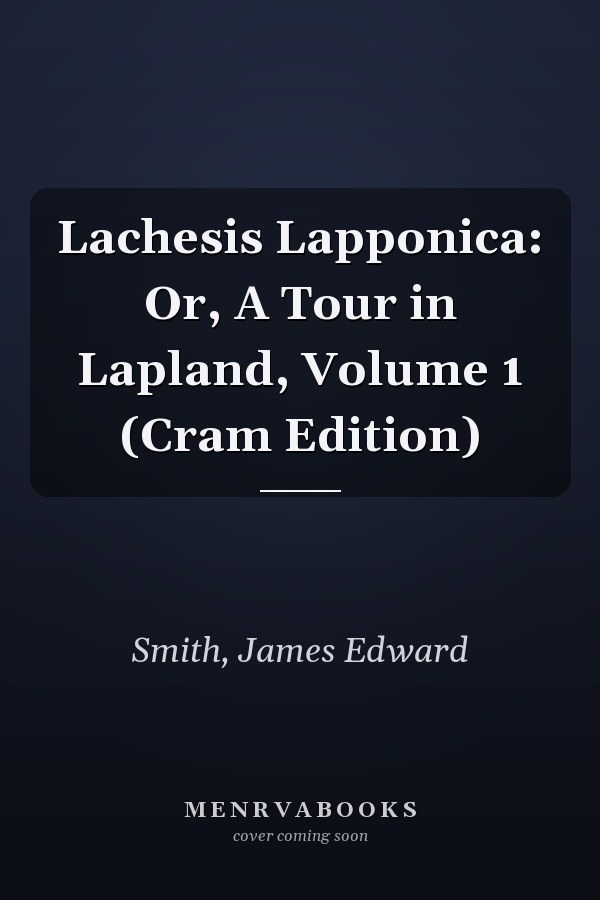 Lachesis Lapponica: Or, A Tour in Lapland, Volume 1 (Cram Edition)