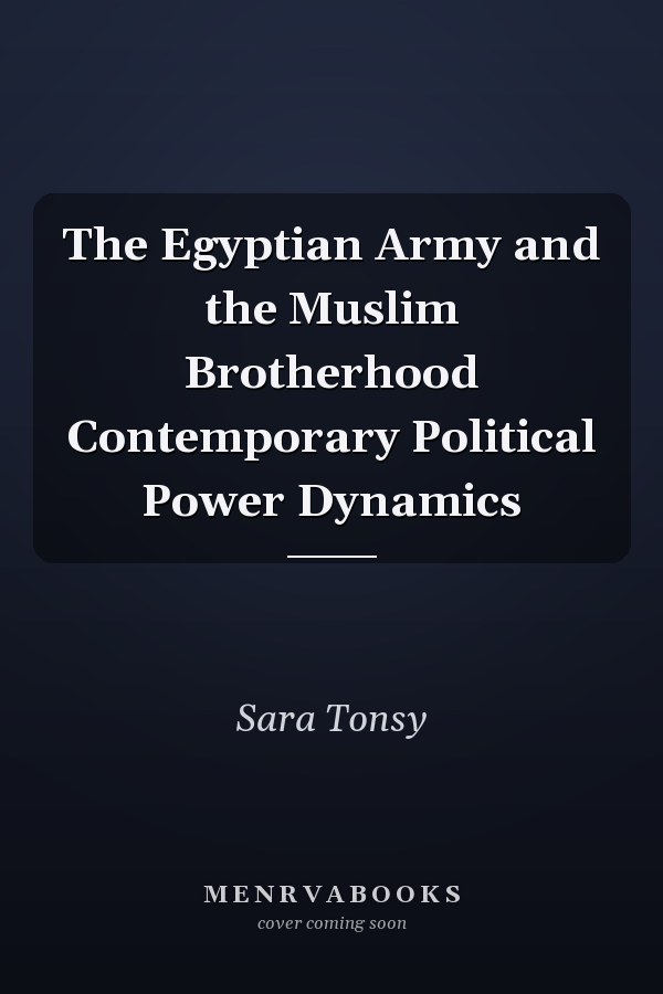 The Egyptian Army and the Muslim Brotherhood Contemporary Political Power Dynamics