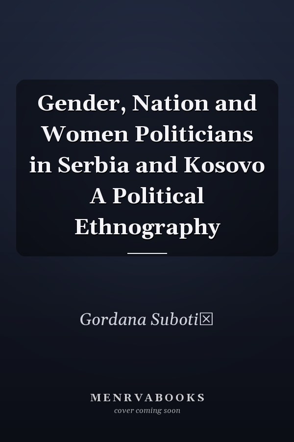 Gender, Nation and Women Politicians in Serbia and Kosovo A Political Ethnography