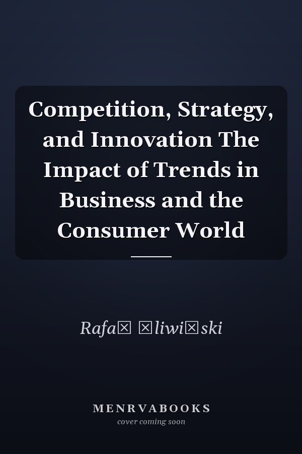 Competition, Strategy, and Innovation The Impact of Trends in Business and the Consumer World