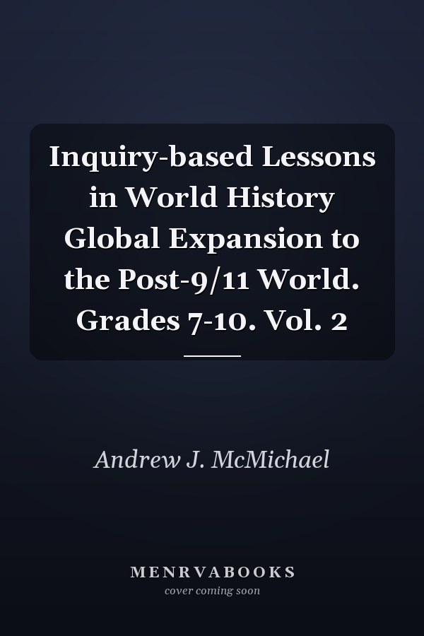Inquiry-based Lessons in World History Global Expansion to the Post-9/11 World. Grades 7-10. Vol. 2