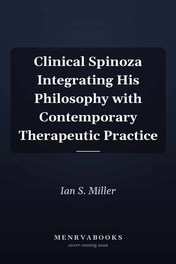 Clinical Spinoza Integrating His Philosophy with Contemporary Therapeutic Practice
