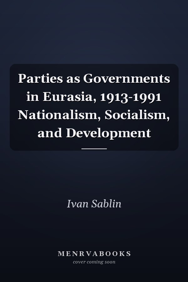 Parties as Governments in Eurasia, 1913-1991 Nationalism, Socialism, and Development
