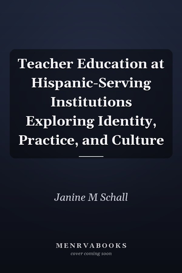 Teacher Education at Hispanic-Serving Institutions Exploring Identity, Practice, and Culture