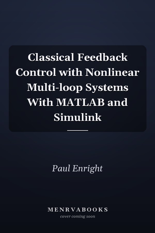 Classical Feedback Control with Nonlinear Multi-loop Systems With MATLAB and Simulink