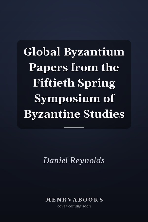 Global Byzantium Papers from the Fiftieth Spring Symposium of Byzantine Studies