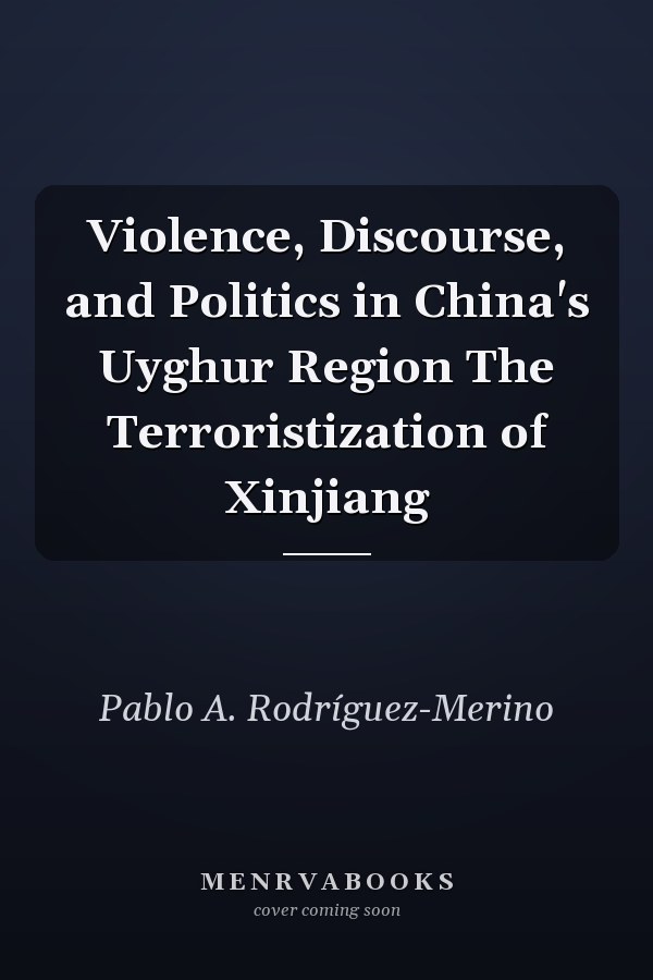 Violence, Discourse, and Politics in China's Uyghur Region The Terroristization of Xinjiang