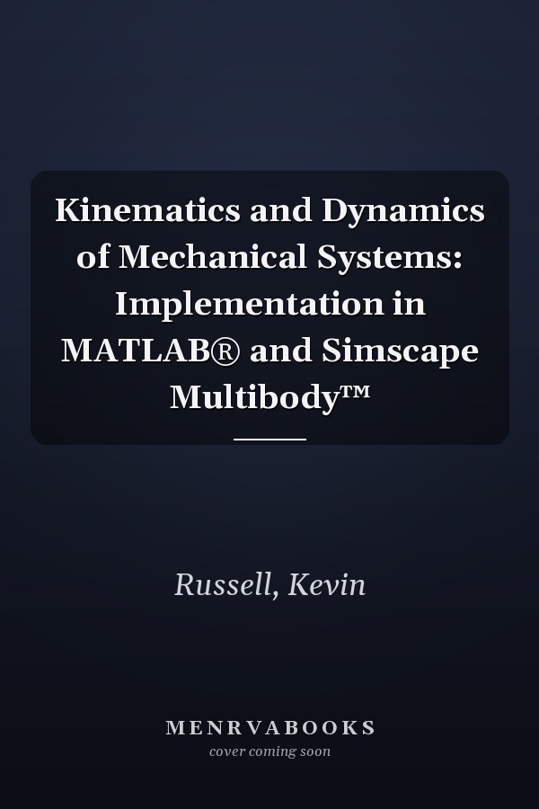 Kinematics and Dynamics of Mechanical Systems: Implementation in MATLAB® and Simscape Multibody™
