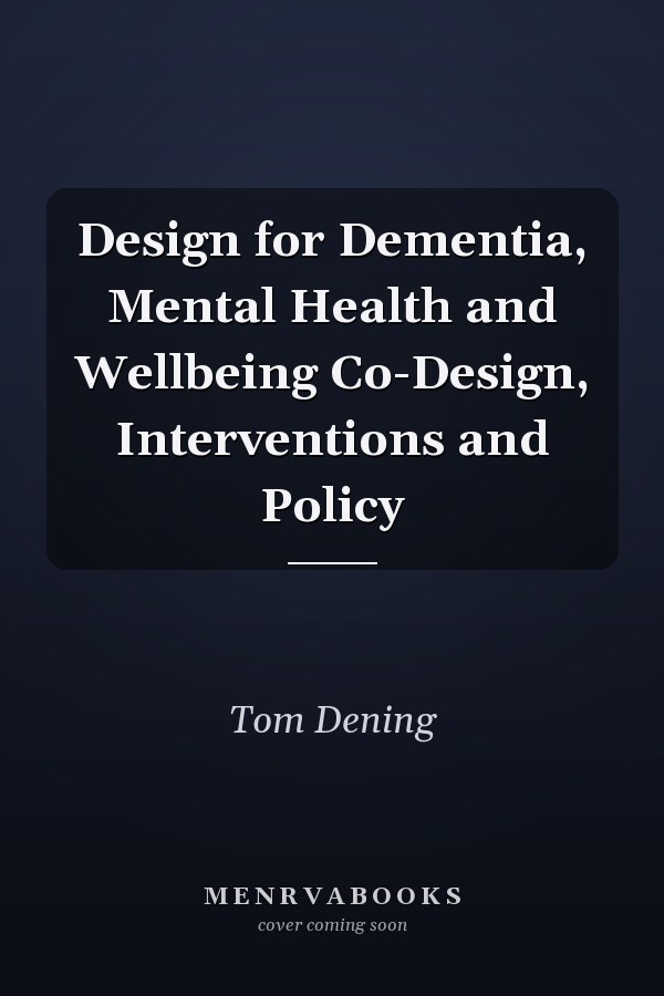 Design for Dementia, Mental Health and Wellbeing Co-Design, Interventions and Policy