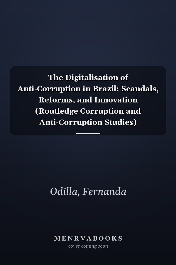 The Digitalisation of Anti-Corruption in Brazil: Scandals, Reforms, and Innovation (Routledge Corruption and Anti-Corruption Studies)