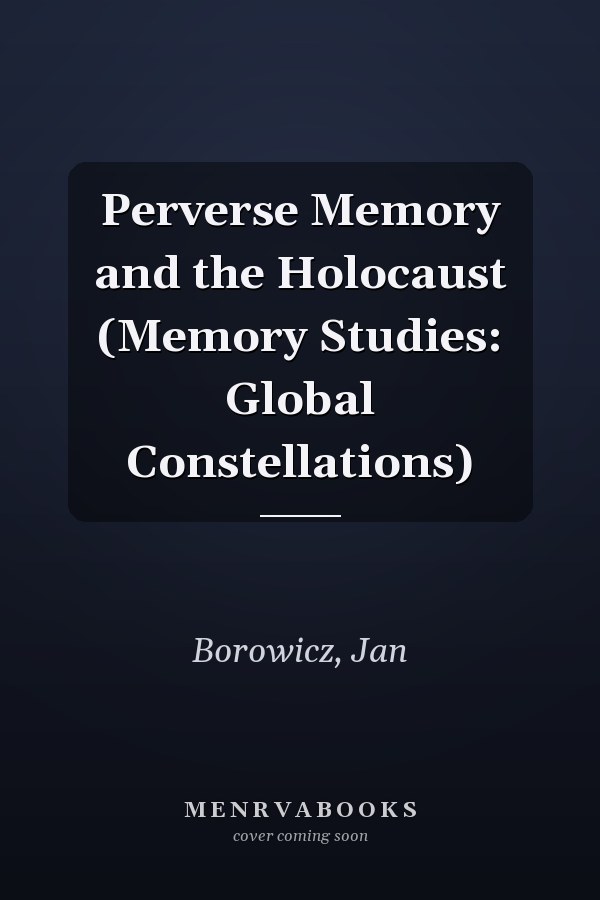 Perverse Memory and the Holocaust (Memory Studies: Global Constellations)