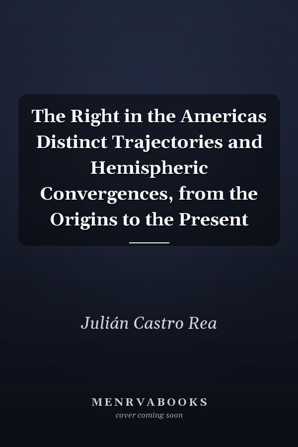 The Right in the Americas Distinct Trajectories and Hemispheric Convergences, from the Origins to the Present
