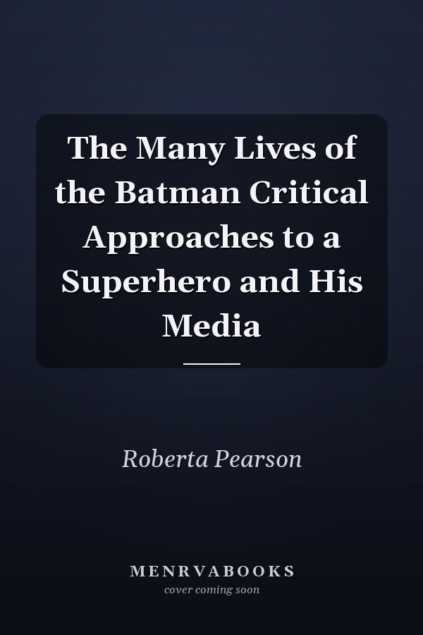 The Many Lives of the Batman Critical Approaches to a Superhero and His Media