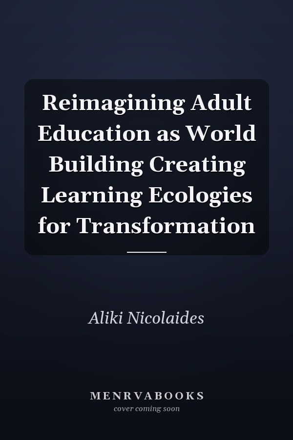 Reimagining Adult Education as World Building Creating Learning Ecologies for Transformation