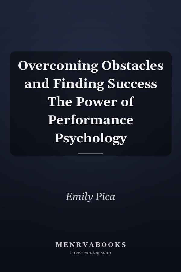 Overcoming Obstacles and Finding Success The Power of Performance Psychology