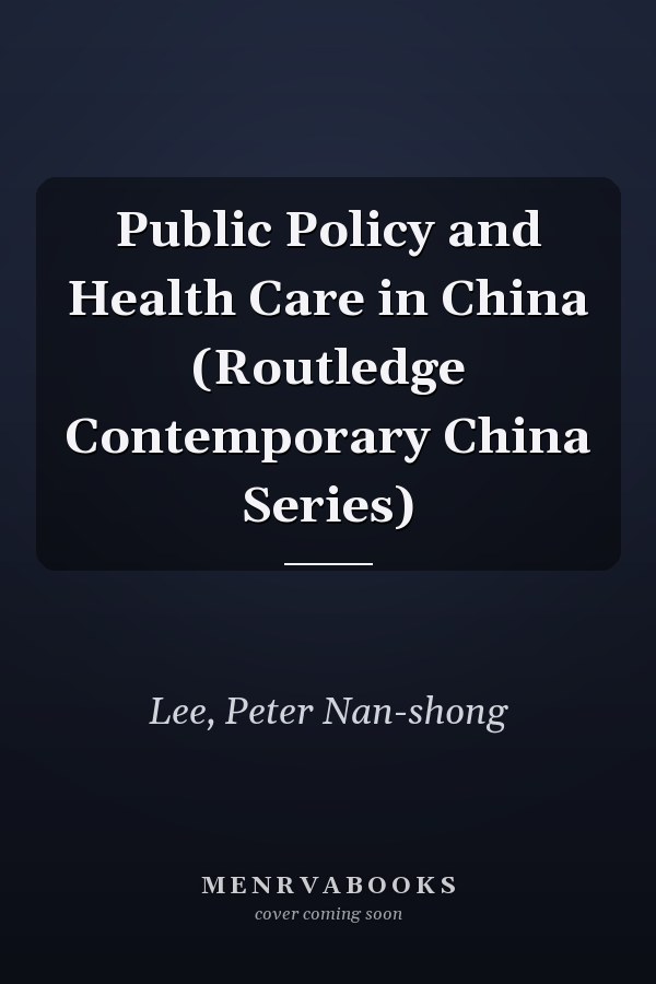 Public Policy and Health Care in China (Routledge Contemporary China Series)