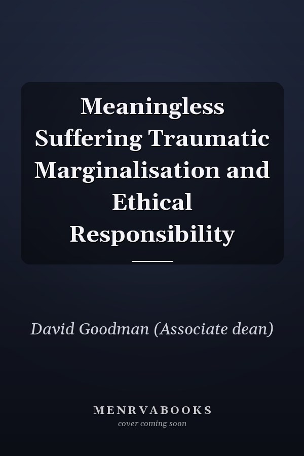 Meaningless Suffering Traumatic Marginalisation and Ethical Responsibility
