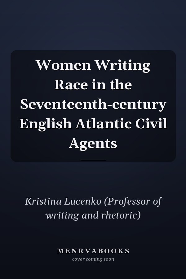 Women Writing Race in the Seventeenth-century English Atlantic Civil Agents