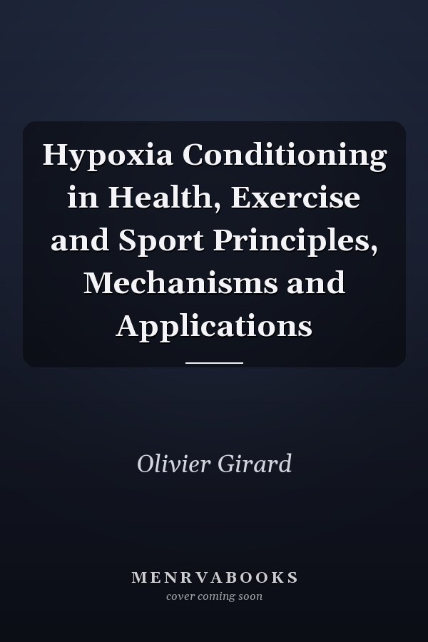 Hypoxia Conditioning in Health, Exercise and Sport Principles, Mechanisms and Applications