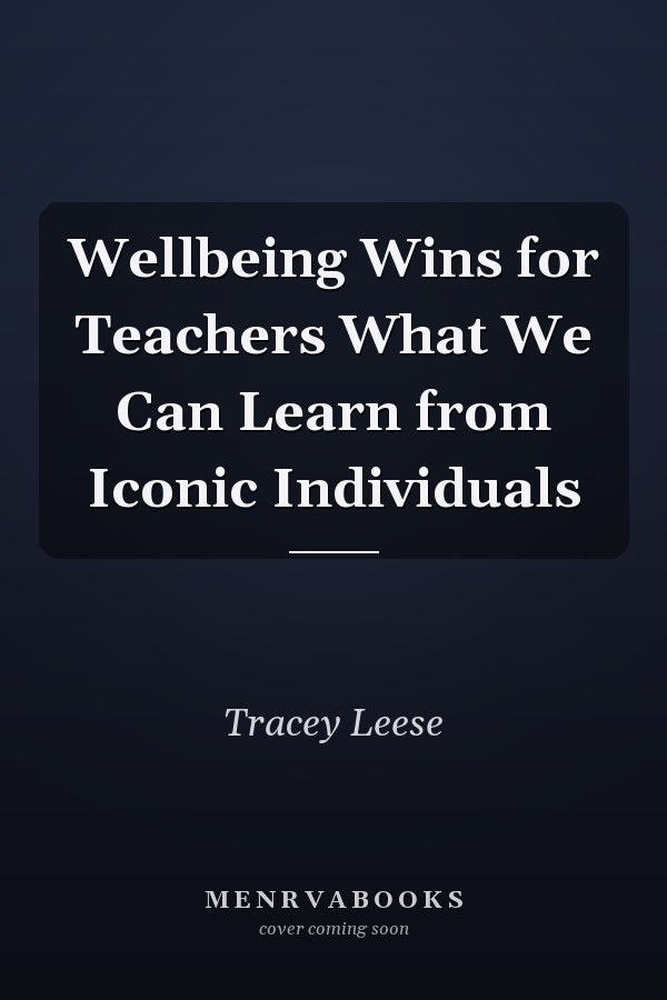 Wellbeing Wins for Teachers What We Can Learn from Iconic Individuals