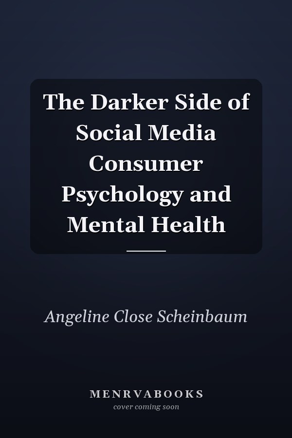 The Darker Side of Social Media Consumer Psychology and Mental Health