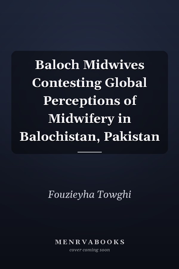 Baloch Midwives Contesting Global Perceptions of Midwifery in Balochistan, Pakistan