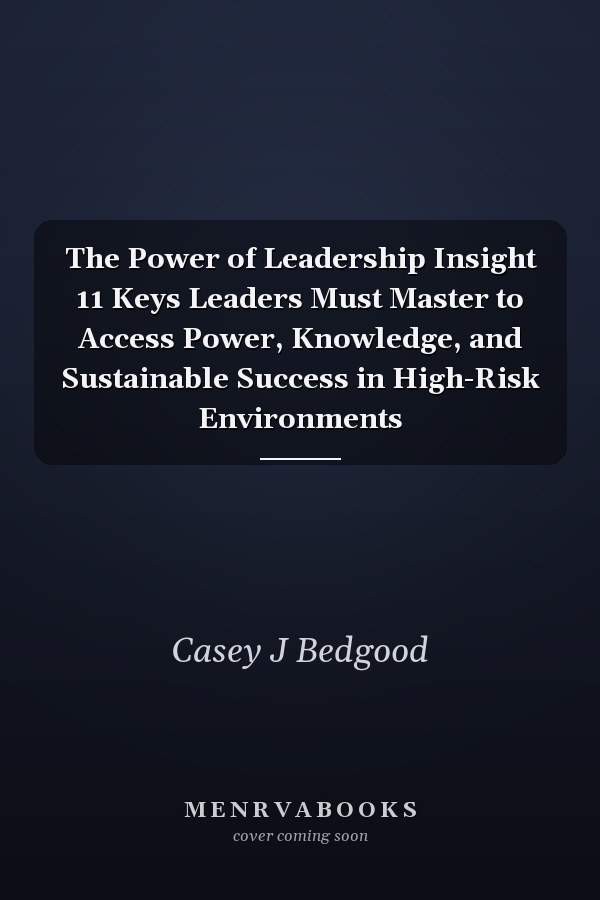 The Power of Leadership Insight 11 Keys Leaders Must Master to Access Power, Knowledge, and Sustainable Success in High-Risk Environments