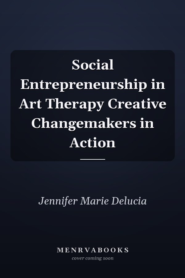 Social Entrepreneurship in Art Therapy Creative Changemakers in Action