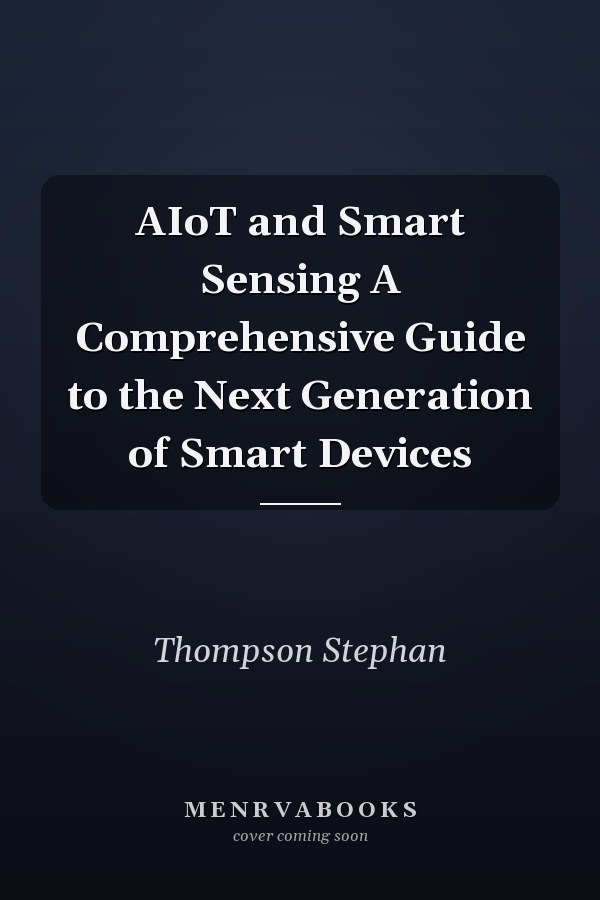 AIoT and Smart Sensing A Comprehensive Guide to the Next Generation of Smart Devices