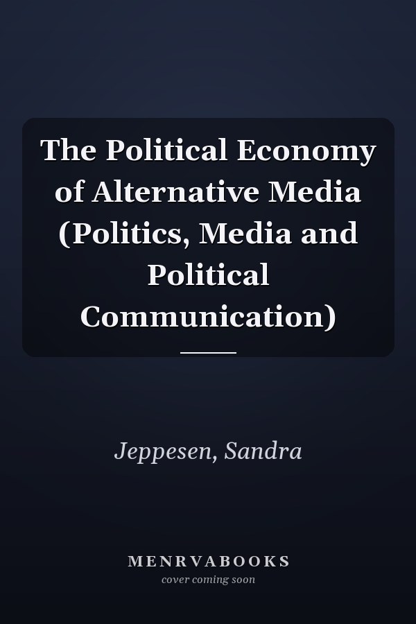 The Political Economy of Alternative Media (Politics, Media and Political Communication)